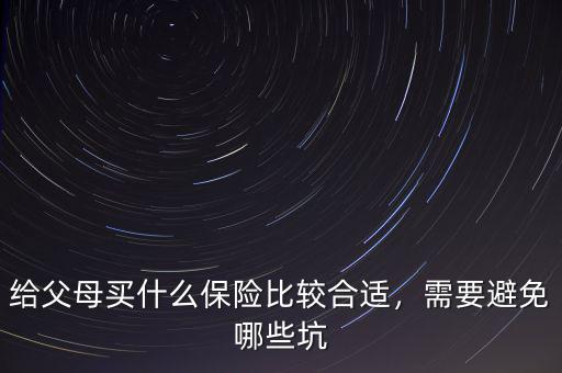 給父母買什么保險(xiǎn)比較合適，需要避免哪些坑