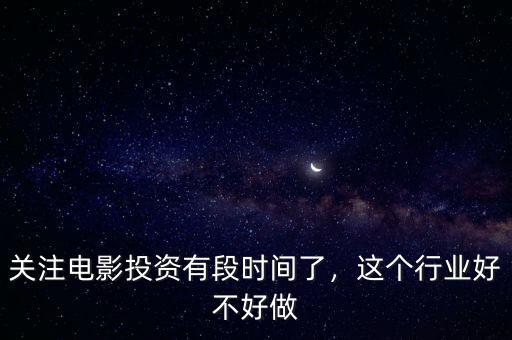關(guān)注電影投資有段時(shí)間了，這個(gè)行業(yè)好不好做