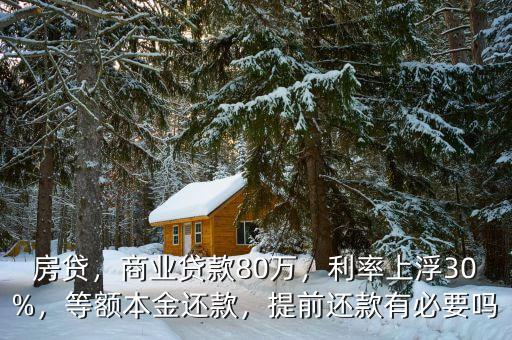 房貸，商業(yè)貸款80萬(wàn)，利率上浮30%，等額本金還款，提前還款有必要嗎