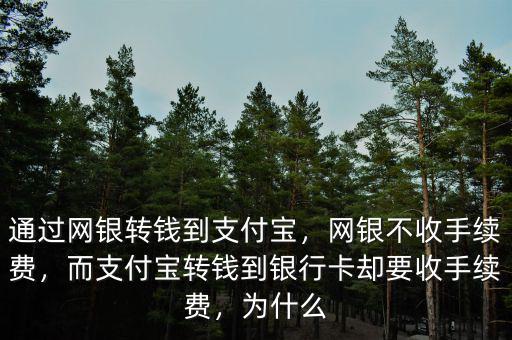 通過(guò)網(wǎng)銀轉(zhuǎn)錢(qián)到支付寶，網(wǎng)銀不收手續(xù)費(fèi)，而支付寶轉(zhuǎn)錢(qián)到銀行卡卻要收手續(xù)費(fèi)，為什么