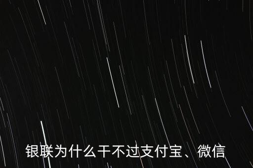 銀聯(lián)為什么干不過支付寶、微信