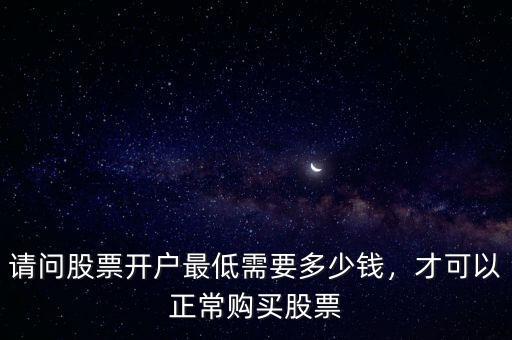 請問股票開戶最低需要多少錢，才可以正常購買股票