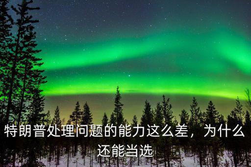特朗普處理問題的能力這么差，為什么還能當選