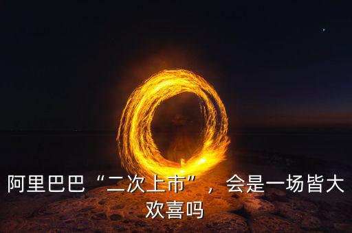 阿里巴巴“二次上市”，會(huì)是一場(chǎng)皆大歡喜嗎