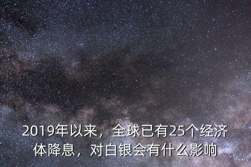 2019年以來，全球已有25個(gè)經(jīng)濟(jì)體降息，對(duì)白銀會(huì)有什么影響