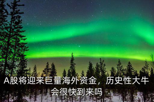A股將迎來巨量海外資金，歷史性大牛會(huì)很快到來嗎