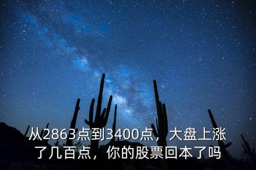 從2863點(diǎn)到3400點(diǎn)，大盤上漲了幾百點(diǎn)，你的股票回本了嗎