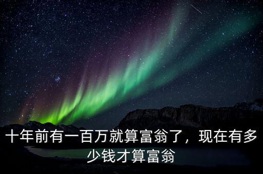 十年前有一百萬就算富翁了，現在有多少錢才算富翁