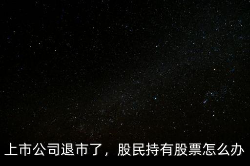 上市公司退市了，股民持有股票怎么辦