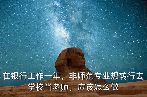 在銀行工作一年，非師范專業(yè)想轉(zhuǎn)行去學(xué)校當(dāng)老師，應(yīng)該怎么做