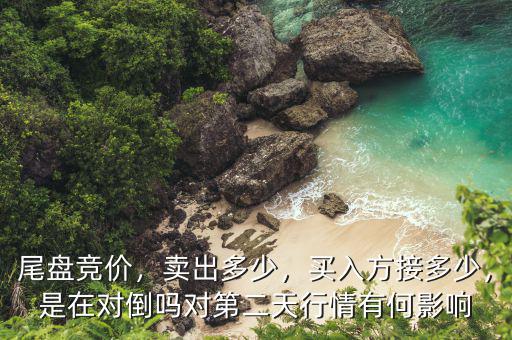尾盤競價(jià)，賣出多少，買入方接多少，是在對倒嗎對第二天行情有何影響