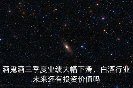 酒鬼酒三季度業(yè)績(jī)大幅下滑，白酒行業(yè)未來(lái)還有投資價(jià)值嗎