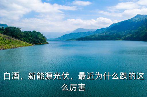 白酒，新能源光伏，最近為什么跌的這么厲害