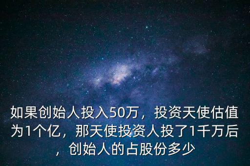 如果創(chuàng)始人投入50萬，投資天使估值為1個億，那天使投資人投了1千萬后，創(chuàng)始人的占股份多少