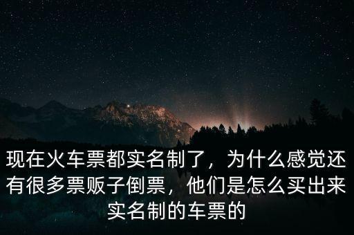 現(xiàn)在火車票都實名制了，為什么感覺還有很多票販子倒票，他們是怎么買出來實名制的車票的