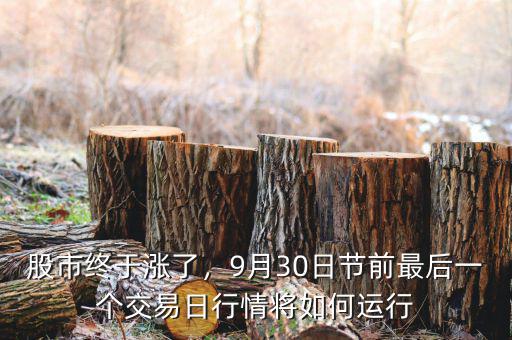 股市終于漲了，9月30日節(jié)前最后一個(gè)交易日行情將如何運(yùn)行