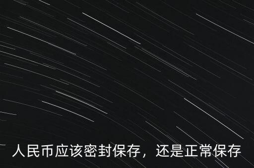 人民幣應(yīng)該密封保存，還是正常保存