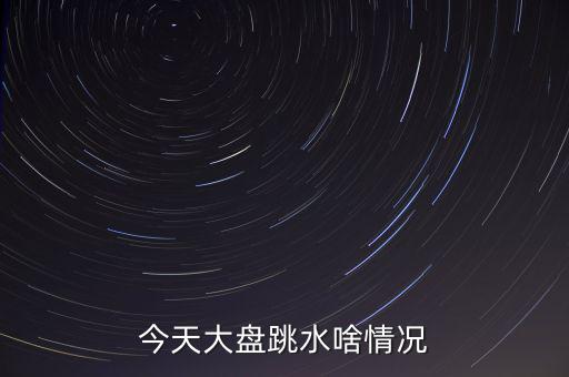 今天大盤跳水啥情況