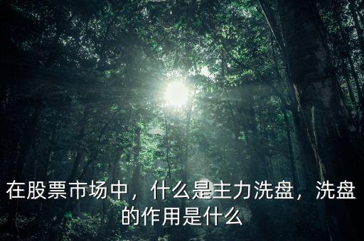 在股票市場(chǎng)中，什么是主力洗盤(pán)，洗盤(pán)的作用是什么