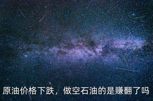 原油價(jià)格下跌，做空石油的是賺翻了嗎