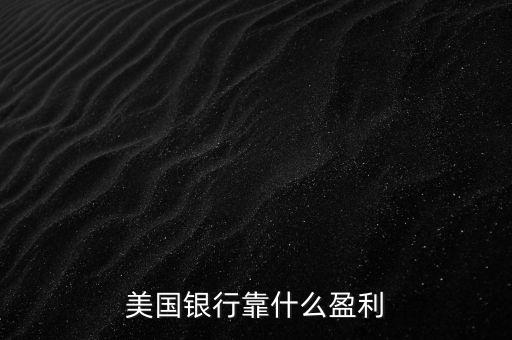國外銀行怎么盈利,銀行靠什么賺錢