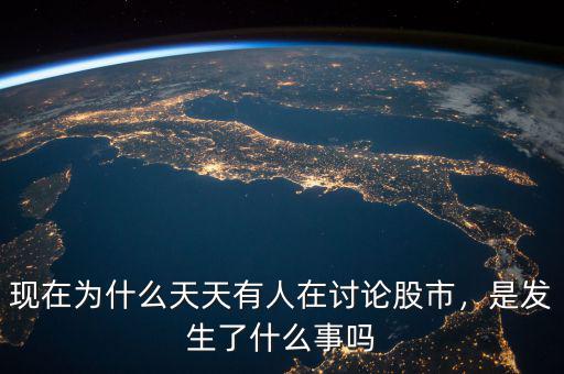 現(xiàn)在為什么天天有人在討論股市，是發(fā)生了什么事嗎