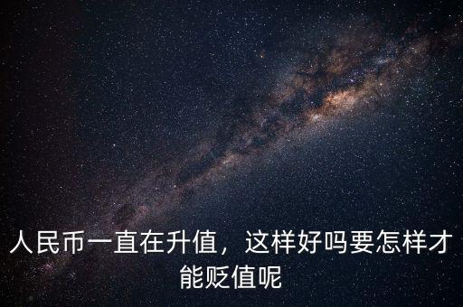 人民幣一直在升值，這樣好嗎要怎樣才能貶值呢