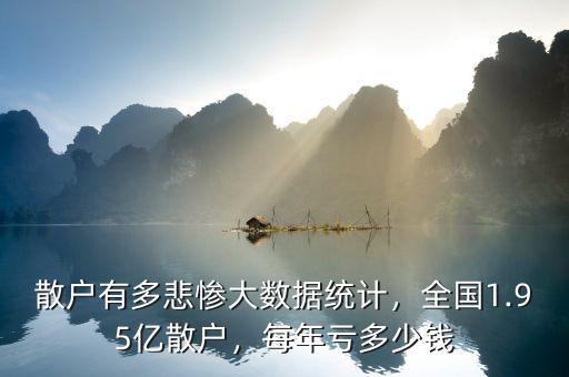 散戶有多悲慘大數(shù)據(jù)統(tǒng)計，全國1.95億散戶，每年虧多少錢