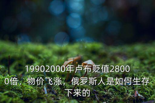 19902000年盧布貶值28000倍，物價飛漲，俄羅斯人是如何生存下來的
