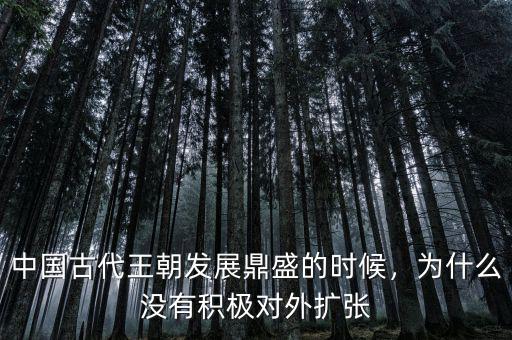 中國古代王朝發(fā)展鼎盛的時候，為什么沒有積極對外擴(kuò)張