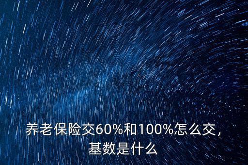 養(yǎng)老保險(xiǎn)交60%和100%怎么交，基數(shù)是什么