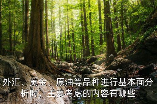 外匯、黃金、原油等品種進行基本面分析時，主要考慮的內(nèi)容有哪些