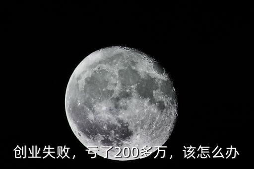 創(chuàng)業(yè)失敗，虧了200多萬，該怎么辦
