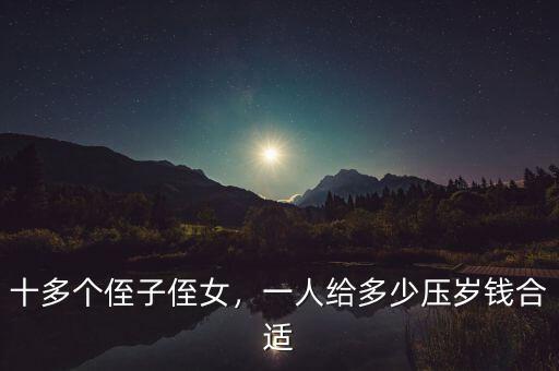 十多個(gè)侄子侄女，一人給多少壓歲錢合適