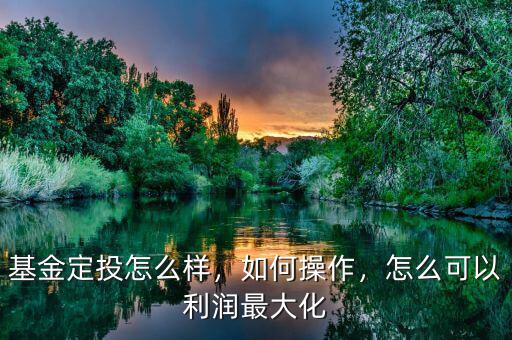 基金定投怎么樣，如何操作，怎么可以利潤(rùn)最大化