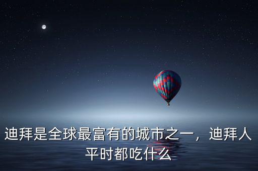 迪拜是全球最富有的城市之一，迪拜人平時都吃什么