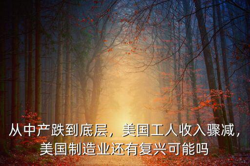 從中產(chǎn)跌到底層，美國工人收入驟減，美國制造業(yè)還有復興可能嗎