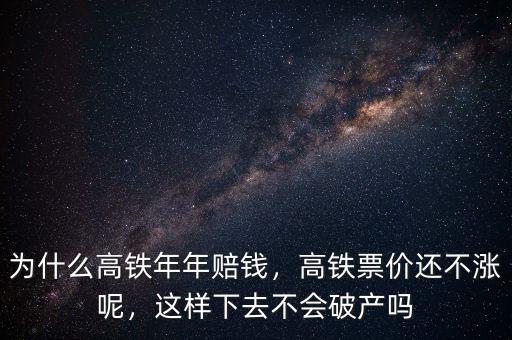 為什么高鐵年年賠錢，高鐵票價還不漲呢，這樣下去不會破產(chǎn)嗎