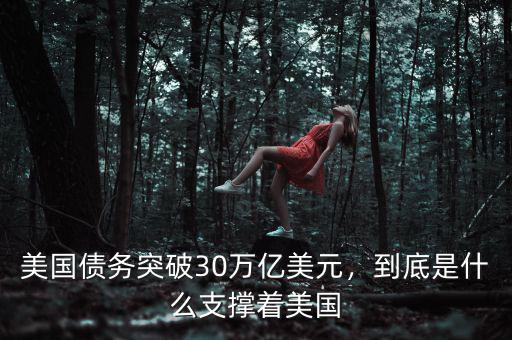 美國債務(wù)突破30萬億美元，到底是什么支撐著美國