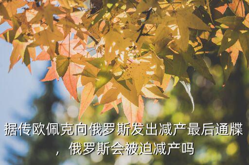 據(jù)傳歐佩克向俄羅斯發(fā)出減產(chǎn)最后通牒，俄羅斯會被迫減產(chǎn)嗎