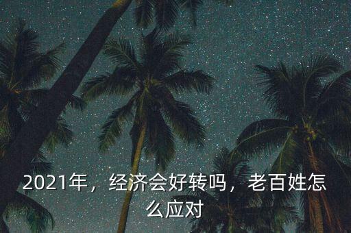 2021年，經(jīng)濟(jì)會(huì)好轉(zhuǎn)嗎，老百姓怎么應(yīng)對(duì)