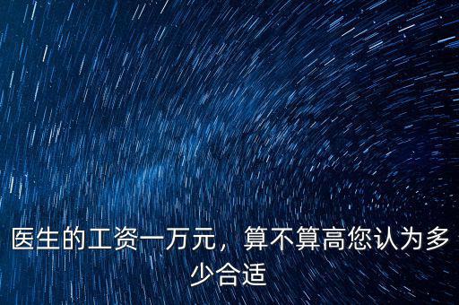 醫(yī)生的工資一萬元，算不算高您認(rèn)為多少合適