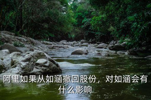 阿里如果從如涵撤回股份，對(duì)如涵會(huì)有什么影響