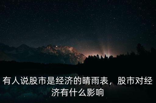 有人說股市是經(jīng)濟(jì)的晴雨表，股市對經(jīng)濟(jì)有什么影響