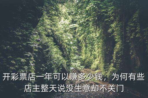 開彩票店一年可以賺多少錢，為何有些店主整天說沒生意卻不關(guān)門