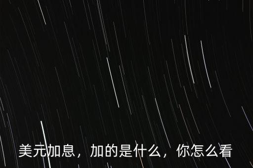 美元加息，加的是什么，你怎么看