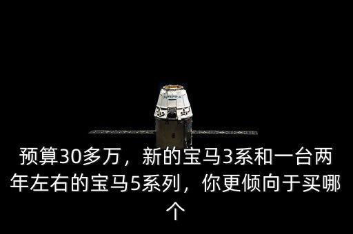 預(yù)算30多萬(wàn)，新的寶馬3系和一臺(tái)兩年左右的寶馬5系列，你更傾向于買(mǎi)哪個(gè)