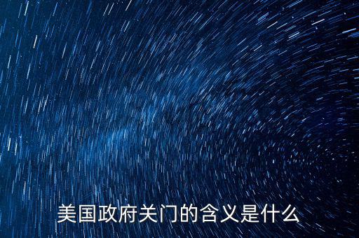 美國政府關(guān)門意味著什么,美國政府為什么關(guān)門