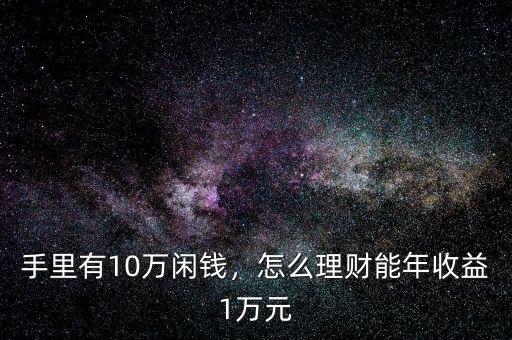 手里有10萬閑錢，怎么理財(cái)能年收益1萬元