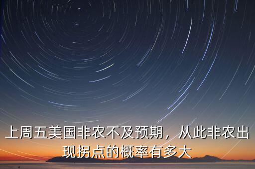 上周五美國非農(nóng)不及預(yù)期，從此非農(nóng)出現(xiàn)拐點(diǎn)的概率有多大
